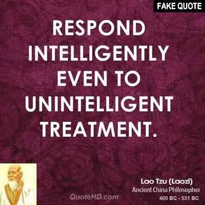 Fake Lao Tzu quote: Respond intelligently even to unintelligent treatment.