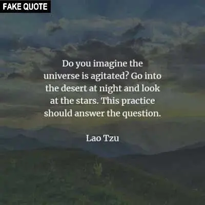 Fake Lao Tzu quote: Do you imagine the universe is agitated? Go into the desert at night and look at the stars. This practice should answer the question.