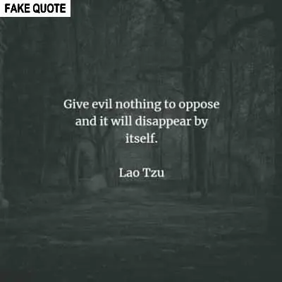 Fake Lao Tzu quote: Give evil nothing to oppose and it will disappear by itself.