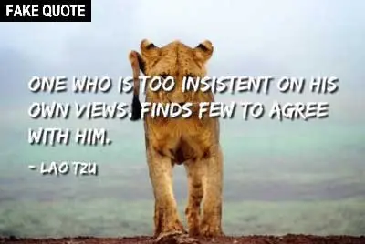 Fake Lao Tzu quote: One who is too insistent on his own views finds few to agree with him.